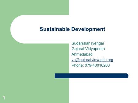 1 Sustainable Development Sudarshan Iyengar Gujarat Vidyapeeth Ahmedabad Phone: 079-40016203.