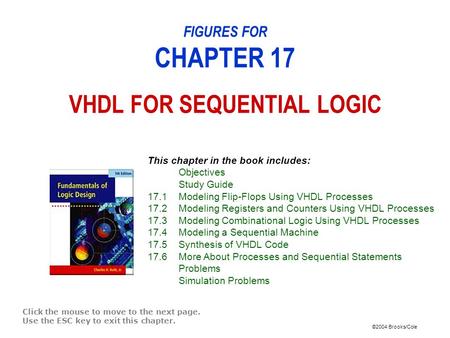 ©2004 Brooks/Cole FIGURES FOR CHAPTER 17 VHDL FOR SEQUENTIAL LOGIC Click the mouse to move to the next page. Use the ESC key to exit this chapter. This.