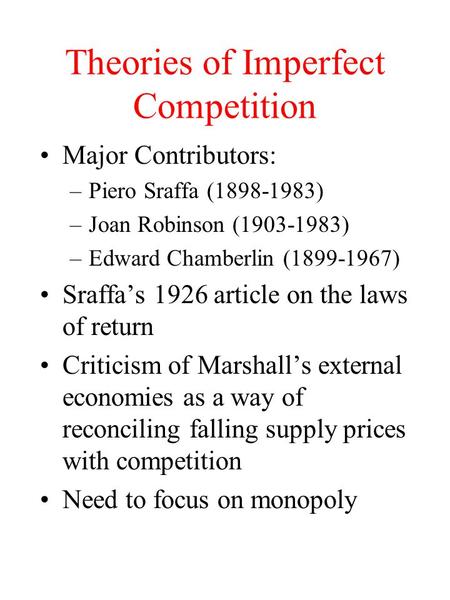 Theories of Imperfect Competition Major Contributors: –Piero Sraffa (1898-1983) –Joan Robinson (1903-1983) –Edward Chamberlin (1899-1967) Sraffa’s 1926.