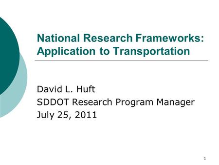 1 National Research Frameworks: Application to Transportation David L. Huft SDDOT Research Program Manager July 25, 2011.