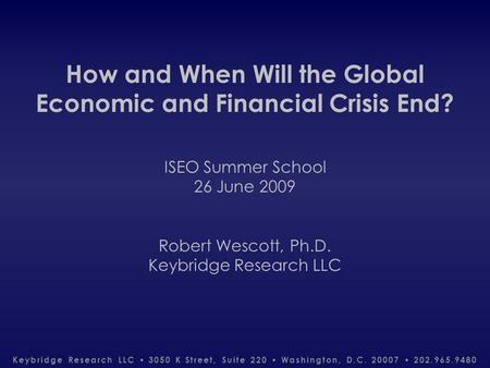 Keybridge Research LLC 3050 K Street, Suite 220 Washington, D.C. 20007 202.965.9480 How and When Will the Global Economic and Financial Crisis End? ISEO.