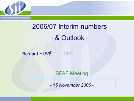 1 2006/07 Interim numbers & Outlook SFAF Meeting - 15 November 2006 - Bernard HUVÉ CEO.