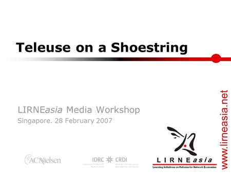 Www.lirneasia.net Teleuse on a Shoestring LIRNEasia Media Workshop Singapore. 28 February 2007.