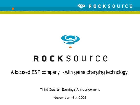 Third Quarter Earnings Announcement November 16th 2005 A focused E&P company - with game changing technology.