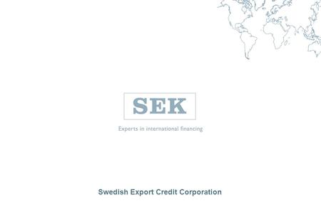 Swedish Export Credit Corporation. 2 Kingdom of Sweden Population: 10 million Surface:450 000 km 2 Capital:Stockholm Language:Swedish, but English widely.