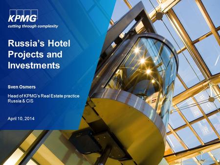 Russia’s Hotel Projects and Investments Sven Osmers Head of KPMG’s Real Estate practice Russia & CIS April 10, 2014.