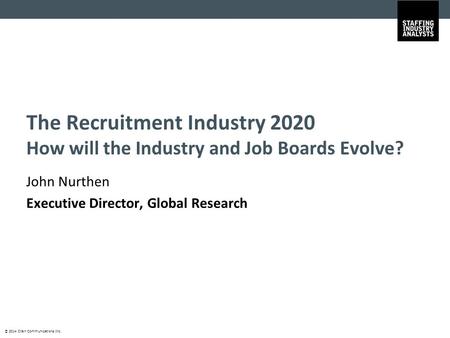 © 2014 Crain Communications Inc. The Recruitment Industry 2020 How will the Industry and Job Boards Evolve? John Nurthen Executive Director, Global Research.