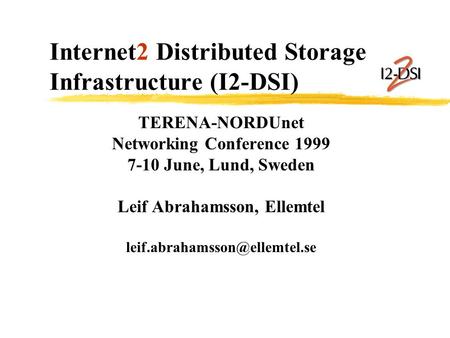 Internet2 Distributed Storage Infrastructure (I2-DSI) TERENA-NORDUnet Networking Conference 1999 7-10 June, Lund, Sweden Leif Abrahamsson, Ellemtel