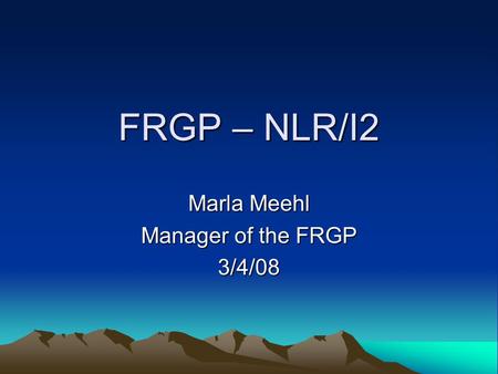 FRGP – NLR/I2 Marla Meehl Manager of the FRGP 3/4/08.
