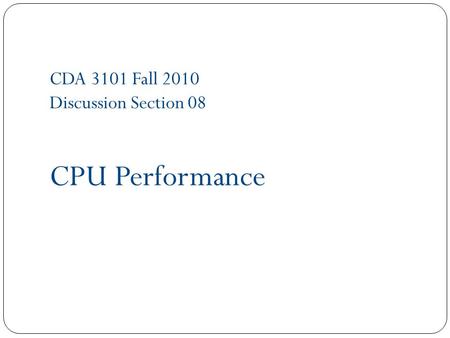 CDA 3101 Fall 2010 Discussion Section 08 CPU Performance