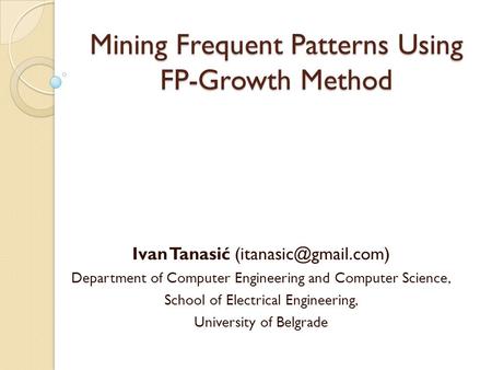 Mining Frequent Patterns Using FP-Growth Method Ivan Tanasić Department of Computer Engineering and Computer Science, School of Electrical.