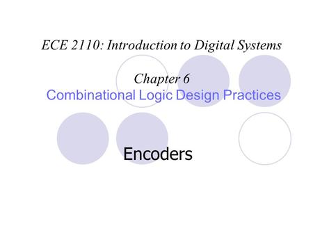 ECE 2110: Introduction to Digital Systems Chapter 6 Combinational Logic Design Practices Encoders.