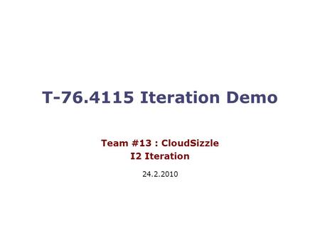 T-76.4115 Iteration Demo Team #13 : CloudSizzle I2 Iteration 24.2.2010.