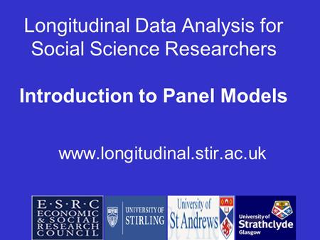 Longitudinal Data Analysis for Social Science Researchers Introduction to Panel Models www.longitudinal.stir.ac.uk.