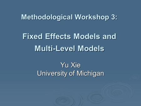 Methodological Workshop 3: Fixed Effects Models and Multi-Level Models Yu Xie University of Michigan.