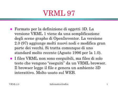 VRML 97 Formato per la definizione di oggetti 3D. La versione VRML 1 viene da una semplificazione degli scene graphs di OpenInventor. La versione 2.0 (97)