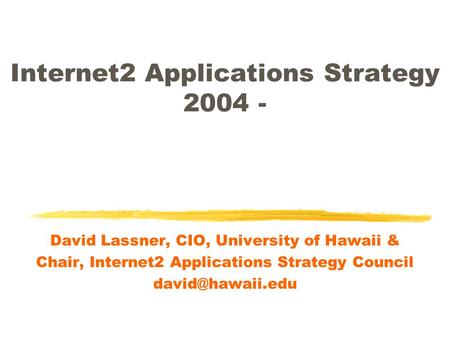 Internet2 Applications Strategy 2004 - David Lassner, CIO, University of Hawaii & Chair, Internet2 Applications Strategy Council