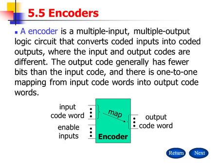 5.5 Encoders A encoder is a multiple-input, multiple-output logic circuit that converts coded inputs into coded outputs, where the input and output codes.