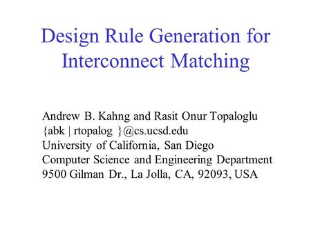 Design Rule Generation for Interconnect Matching Andrew B. Kahng and Rasit Onur Topaloglu {abk | rtopalog University of California, San Diego.