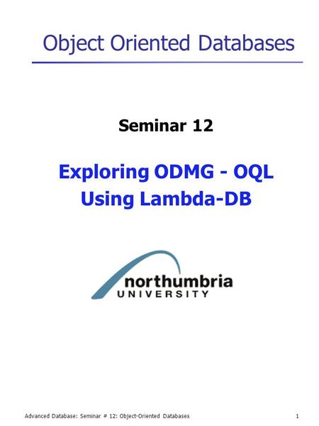Advanced Database: Seminar # 12: Object-Oriented Databases1 Object Oriented Databases Seminar 12 Exploring ODMG - OQL Using Lambda-DB.