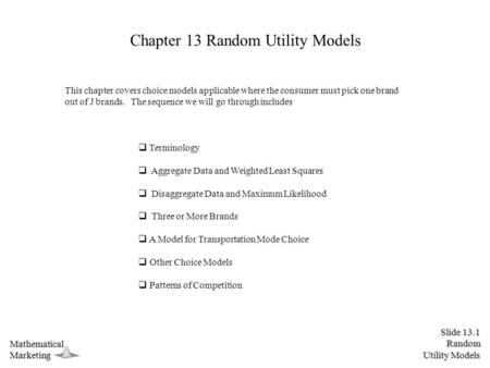 Slide 13.1 Random Utility Models MathematicalMarketing Chapter 13 Random Utility Models This chapter covers choice models applicable where the consumer.
