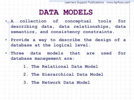 DATA MODELS A collection of conceptual tools for describing data, data relationships, data semantics, and consistency constraints. Provide a way to describe.