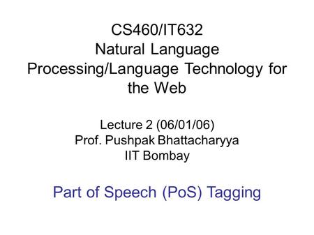 CS460/IT632 Natural Language Processing/Language Technology for the Web Lecture 2 (06/01/06) Prof. Pushpak Bhattacharyya IIT Bombay Part of Speech (PoS)