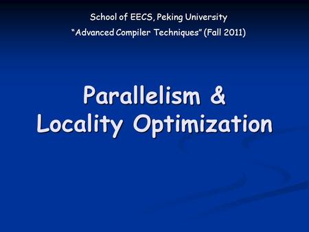 School of EECS, Peking University “Advanced Compiler Techniques” (Fall 2011) Parallelism & Locality Optimization.