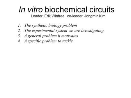 In vitro biochemical circuits Leader: Erik Winfree co-leader: Jongmin Kim 1.The synthetic biology problem 2.The experimental system we are investigating.