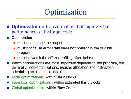 1 Optimization Optimization = transformation that improves the performance of the target code Optimization must not change the output must not cause errors.