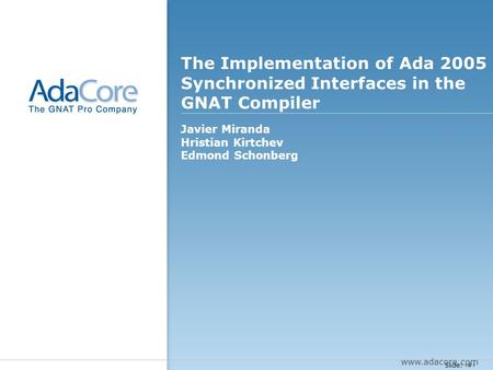 Slide: 1 The Implementation of Ada 2005 Synchronized Interfaces in the GNAT Compiler Javier Miranda Hristian Kirtchev Edmond Schonberg Presentation cover.