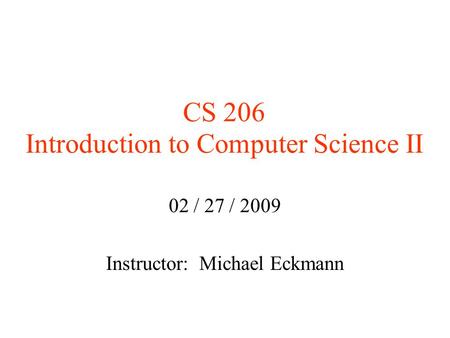 CS 206 Introduction to Computer Science II 02 / 27 / 2009 Instructor: Michael Eckmann.