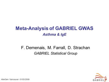 AllerGen / Vancouver - 01/03//2009 Meta-Analysis of GABRIEL GWAS Asthma & IgE F. Demenais, M. Farrall, D. Strachan GABRIEL Statistical Group.