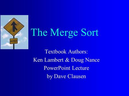 The Merge Sort Textbook Authors: Ken Lambert & Doug Nance PowerPoint Lecture by Dave Clausen.