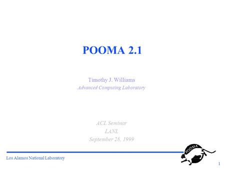 Los Alamos National Laboratory 1 POOMA 2.1 Timothy J. Williams Advanced Computing Laboratory ACL Seminar LANL September 28, 1999.