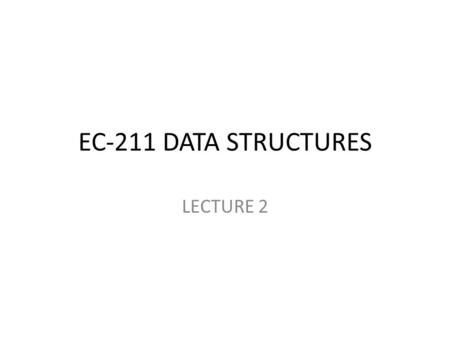 EC-211 DATA STRUCTURES LECTURE 2. EXISTING DATA STRUCTURES IN C/C++ ARRAYS – A 1-D array is a finite, ordered set of homogeneous elements – E.g. int a[100]