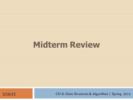 CS16: Data Structures & Algorithms | Spring 2014 Midterm Review 3/16/15 2015.
