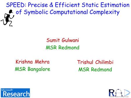 SPEED: Precise & Efficient Static Estimation of Symbolic Computational Complexity Sumit Gulwani MSR Redmond TexPoint fonts used in EMF. Read the TexPoint.