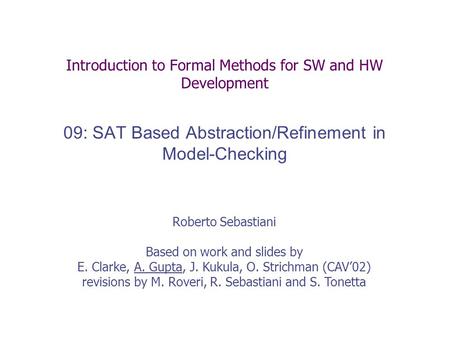 Introduction to Formal Methods for SW and HW Development 09: SAT Based Abstraction/Refinement in Model-Checking Roberto Sebastiani Based on work and slides.
