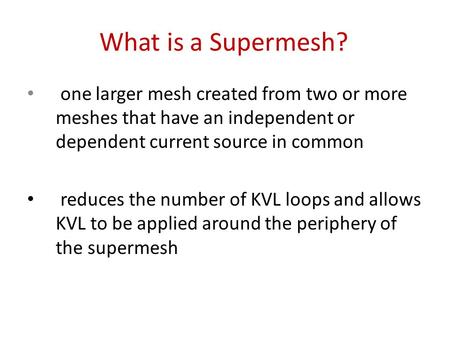 What is a Supermesh? one larger mesh created from two or more meshes that have an independent or dependent current source in common reduces the number.