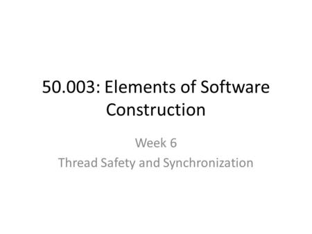 50.003: Elements of Software Construction Week 6 Thread Safety and Synchronization.