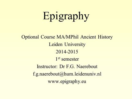 Epigraphy Optional Course MA/MPhil Ancient History Leiden University 2014-2015 1 st semester Instructor: Dr F.G. Naerebout