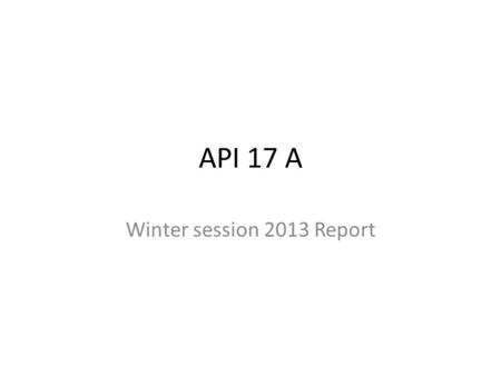 API 17 A Winter session 2013 Report. API17A Formation of task groups WE ARE REQUEST ING VOLIUNTEERS FOR EACH TASK GROUP Task Group 1 Overview systems.