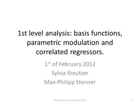 1st level analysis: basis functions, parametric modulation and correlated regressors. 1 st of February 2012 Sylvia Kreutzer Max-Philipp Stenner Methods.