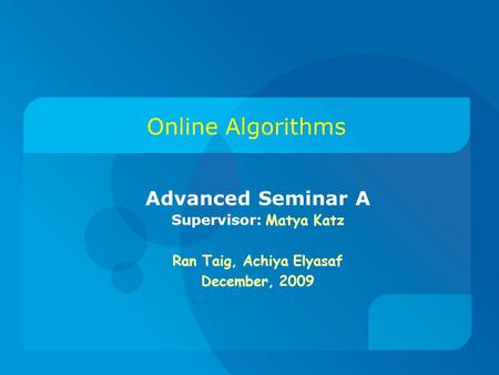 Online Algorithms Advanced Seminar A Supervisor: Matya Katz Ran Taig, Achiya Elyasaf December, 2009.