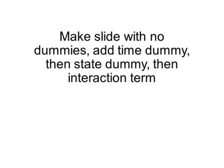 Make slide with no dummies, add time dummy, then state dummy, then interaction term.