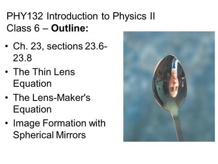 PHY132 Introduction to Physics II Class 6 – Outline: Ch. 23, sections 23.6- 23.8 The Thin Lens Equation The Lens-Maker's Equation Image Formation with.