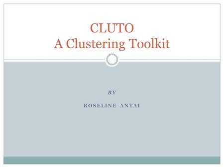 BY ROSELINE ANTAI CLUTO A Clustering Toolkit. What is CLUTO? CLUTO is a software package which is used for clustering high dimensional datasets and for.