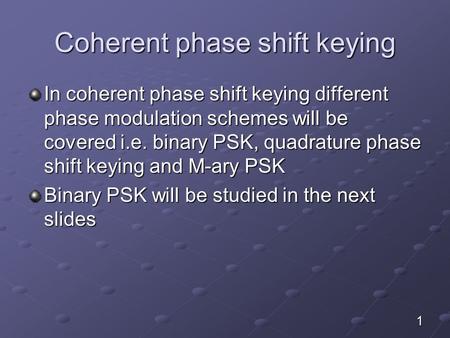 Coherent phase shift keying In coherent phase shift keying different phase modulation schemes will be covered i.e. binary PSK, quadrature phase shift keying.