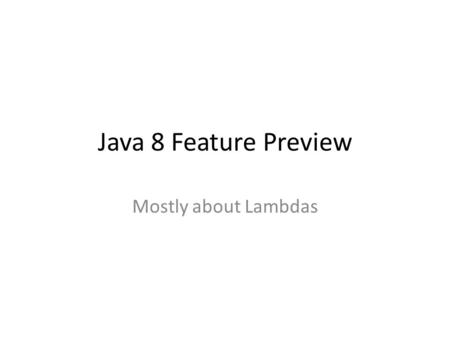 Java 8 Feature Preview Mostly about Lambdas. New Feature Overview Roughly 50 new features Worth mentioning – Concurrency updates (possible STM support)